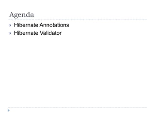 Agenda
   Hibernate Annotations
   Hibernate Validator
 