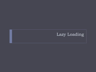 Lazy Loading
 