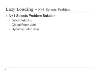 Lazy Loading –           N+1 Selects Problem
   N+1 Selects Problem Solution
       Batch Fetching
       Global Fetch Join
       Dynamic Fetch Join
 