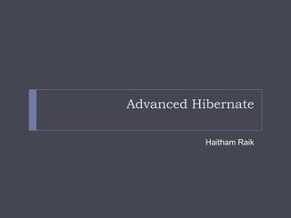 Advanced Hibernate

           Haitham Raik
 