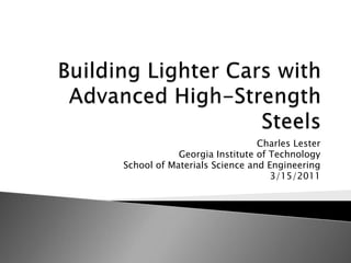 Building Lighter Cars with Advanced High-Strength Steels Charles Lester Georgia Institute of Technology School of Materials Science and Engineering 3/15/2011 