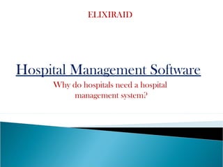Hospital Management Software
Why do hospitals need a hospital
management system?
ELIXIRAID
 