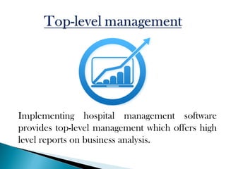 Implementing hospital management software
provides top-level management which offers high
level reports on business analysis.
 