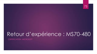 Retour d’expérience : MS70-480
CERTIFICATION MICROSOFT
73
 