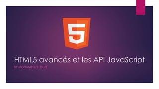 HTML5 avancés et les API JavaScript
BY MOHAMED ELLOUZE
1
 