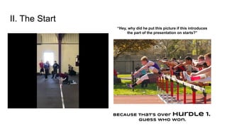 II. The Start
“Hey, why did he put this picture if this introduces
the part of the presentation on starts?”
BECAUSE That’s over hurdle 1.
Guess who won.
 