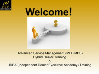 Welcome ! Advanced Service Management (MFP/MPS) Hybrid Dealer Training  &  IDEA (Independent Dealer Executive Academy) Training 