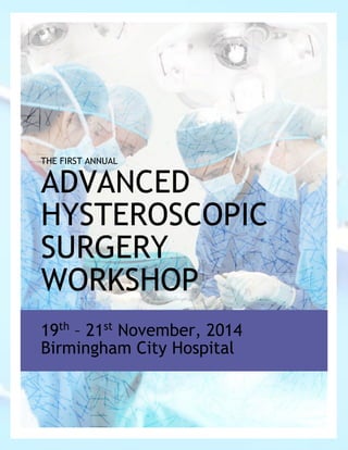 THE FIRST ANNUAL
ADVANCED
HYSTEROSCOPIC
SURGERY
WORKSHOP
19th
– 21st
November, 2014
Birmingham City Hospital
 