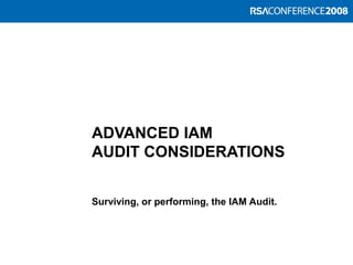ADVANCED IAM
AUDIT CONSIDERATIONS
Surviving, or performing, the IAM Audit.
 