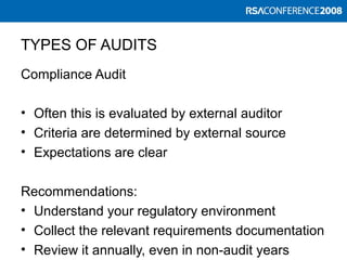 TYPES OF AUDITS
Compliance Audit
• Often this is evaluated by external auditor
• Criteria are determined by external source
• Expectations are clear
Recommendations:
• Understand your regulatory environment
• Collect the relevant requirements documentation
• Review it annually, even in non-audit years
 
