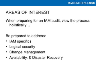 AREAS OF INTEREST
When preparing for an IAM audit, view the process
holistically…
Be prepared to address:
• IAM specifics
• Logical security
• Change Management
• Availability, & Disaster Recovery
 
