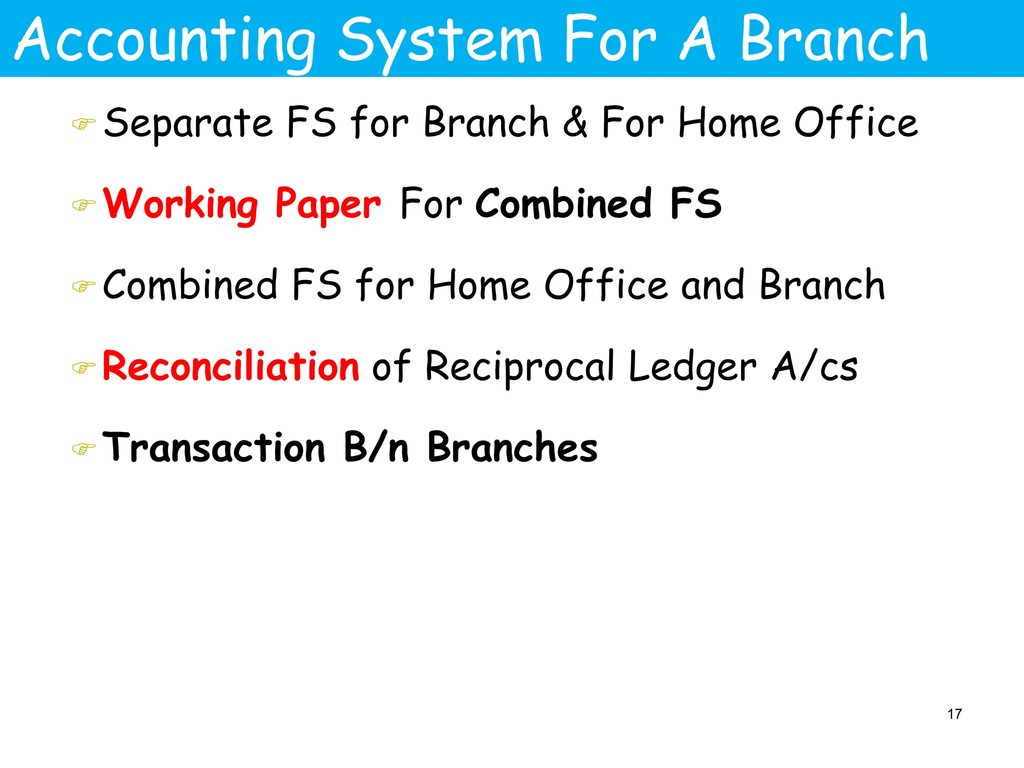 Accounting System For A Branch
Separate FS for Branch & For Home Office
Working Paper For Combined FS
Combined FS for Home Office and Branch
Reconciliation of Reciprocal Ledger A/cs
Transaction B/n Branches
17
 