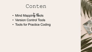 • Mind Mapping Tools
• Version Control Tools
• Tools for Practice Coding
Conten
ts
 