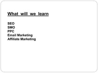 What will we learn
SEO
SMO
PPC
Email Marketing
Affiliate Marketing
 