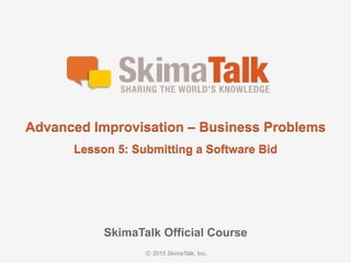 SkimaTalk	Official	Course
Advanced	Improvisation	– Business	Problems
Lesson	5:	Submitting	a	Software	Bid
 
