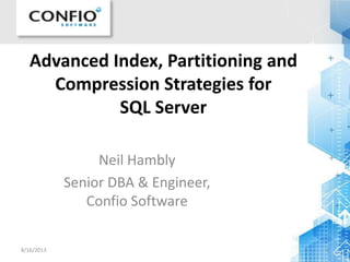 Advanced Index, Partitioning and
Compression Strategies for
SQL Server
Neil Hambly
Senior DBA & Engineer,
Confio Software
8/16/2013 1
 