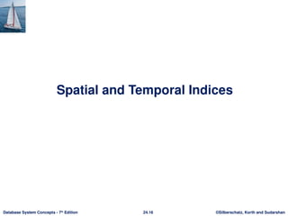 ©Silberschatz, Korth and Sudarshan
24.16
Database System Concepts - 7th
Edition
Spatial and Temporal Indices
 