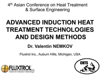 4th Asian Conference on Heat Treatment
         & Surface Engineering

ADVANCED INDUCTION HEAT
TREATMENT TECHNOLOGIES
  AND DESIGN METHODS
          Dr. Valentin NEMKOV
     Fluxtrol Inc., Auburn Hills, Michigan, USA
 