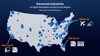 Advanced Industries
Are Highly Metropolitan and Vary Across Regions
Boise City, ID
Palm Bay, FL
Wichita, KS
Manufacturing Specialization
 