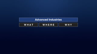 Advanced Industries
W H A T W H E R E W H Y
 
