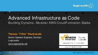 Advanced Infrastructure as Code
Building Dynamic, Modular AWS CloudFormation Stacks
Thomas “T-Rex” Rectenwald
Senior Systems Engineer, DevOps
Logicworks
www.logicworks.net
©2016 Logicworks. All Rights Reserved.
 
