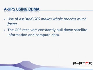 A-GPS using CDMAUse of assisted GPS makes whole process much faster.
