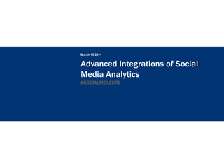 March 15 2011


Advanced Integrations of Social
Media Analytics
#SOCIALMEASURE
 