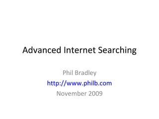 Advanced Internet Searching Phil Bradley http://www.philb.com November 2009 