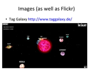Images (as well as Flickr) Tag Galaxy  http://www.taggalaxy.de/   