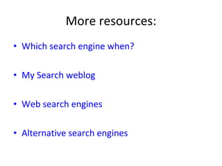 More resources: Which search engine when? My Search weblog Web search engines Alternative search engines 