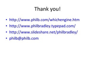 Thank you! http://www.philb.com/whichengine.htm   http://www.philbradley.typepad.com/   http://www.slideshare.net/philbradley/   [email_address]   