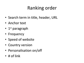 Ranking order Search term in title, header, URL Anchor text 1 st  paragraph Frequency Speed of website Country version Personalisation on/off # of link 