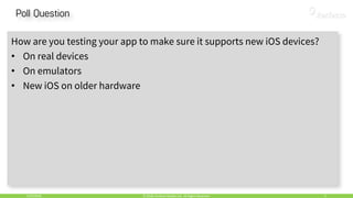 5/24/2018 6© 2018, Perfecto Mobile Ltd. All Rights Reserved.
How are you testing your app to make sure it supports new iOS devices?
• On real devices
• On emulators
• New iOS on older hardware
 