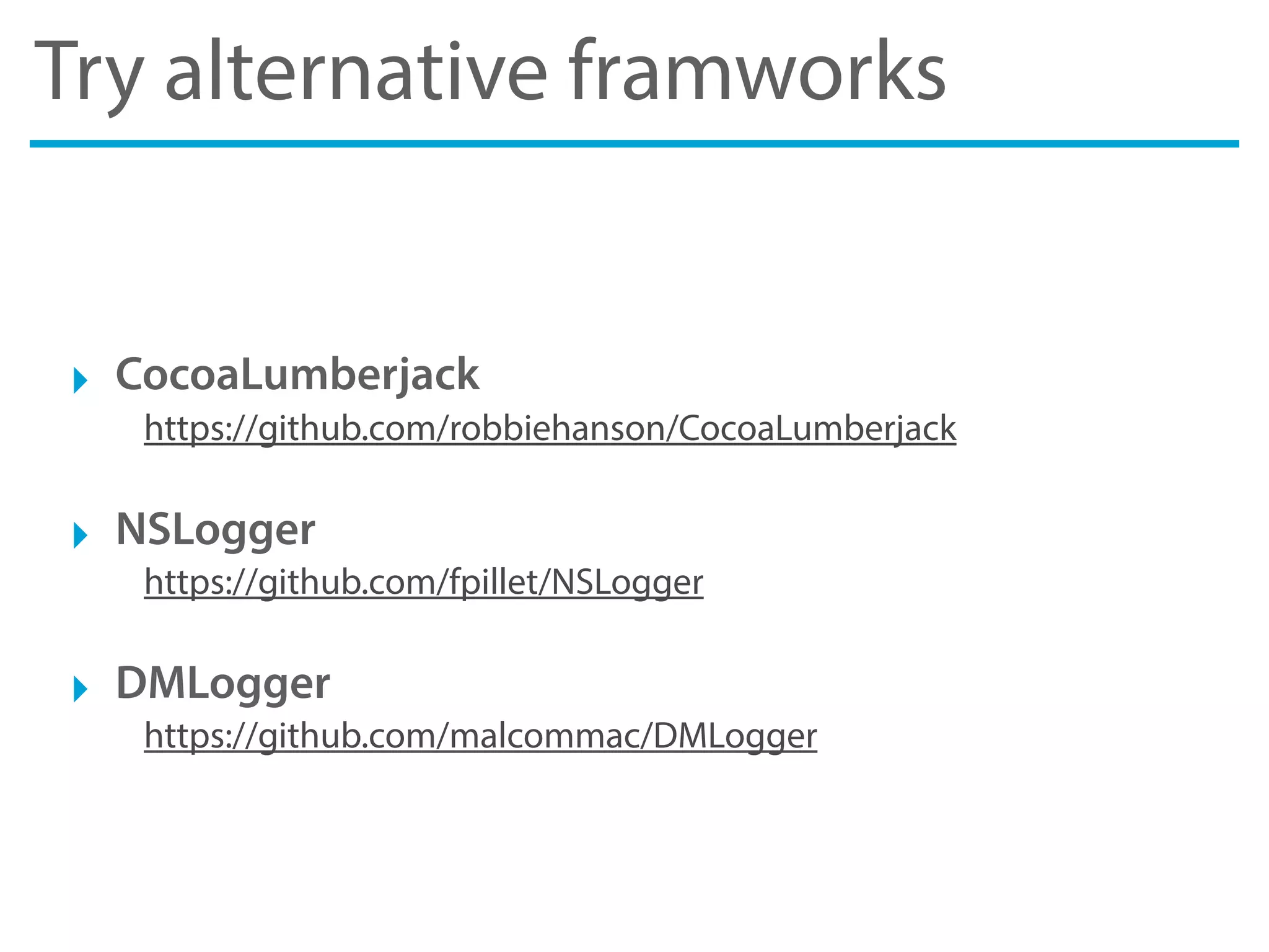 Try alternative framworks
‣ CocoaLumberjack
https://github.com/robbiehanson/CocoaLumberjack
‣ NSLogger
https://github.com/fpillet/NSLogger
‣ DMLogger
https://github.com/malcommac/DMLogger
 
