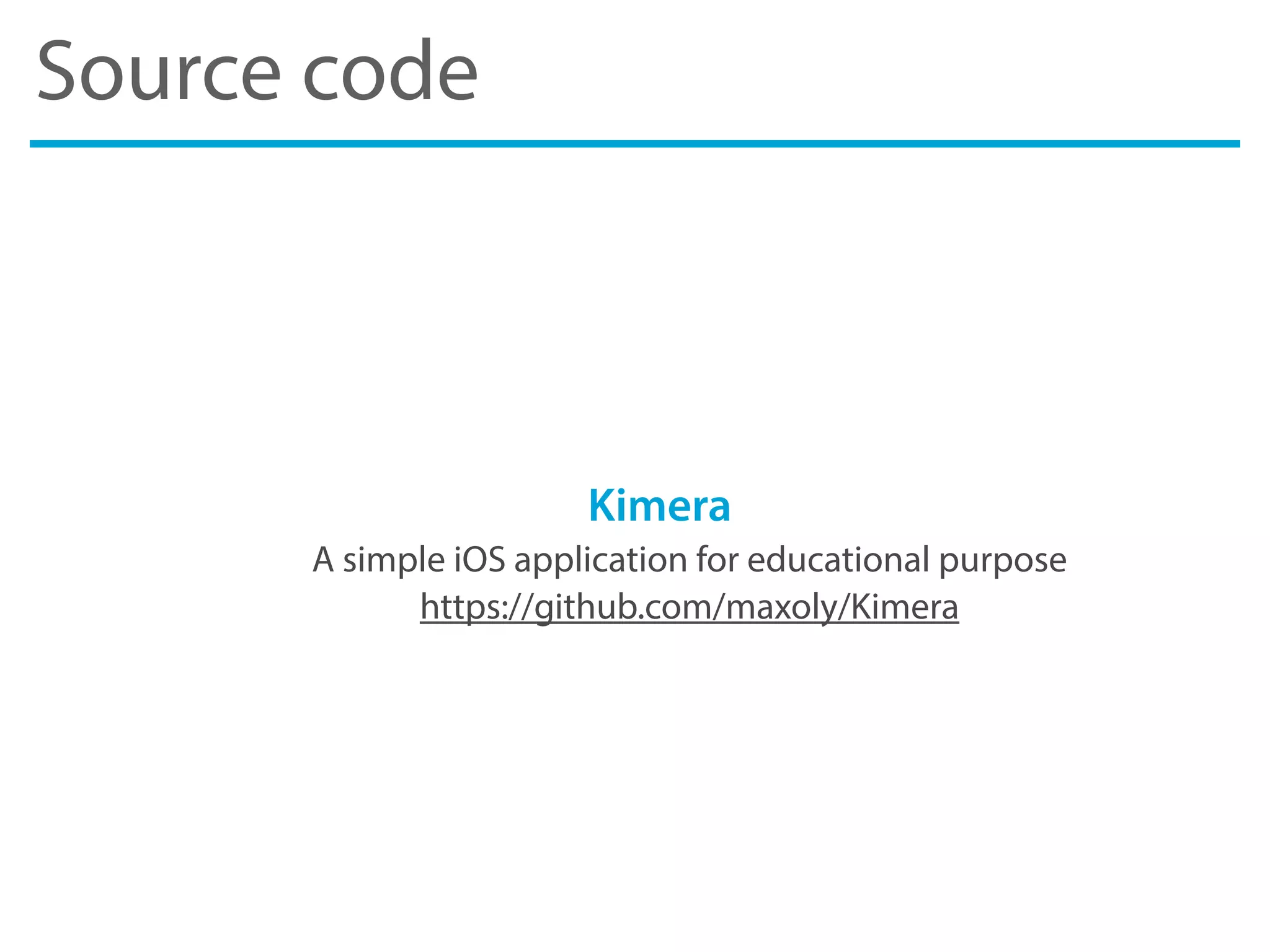 Source code
Kimera
A simple iOS application for educational purpose
https://github.com/maxoly/Kimera
 