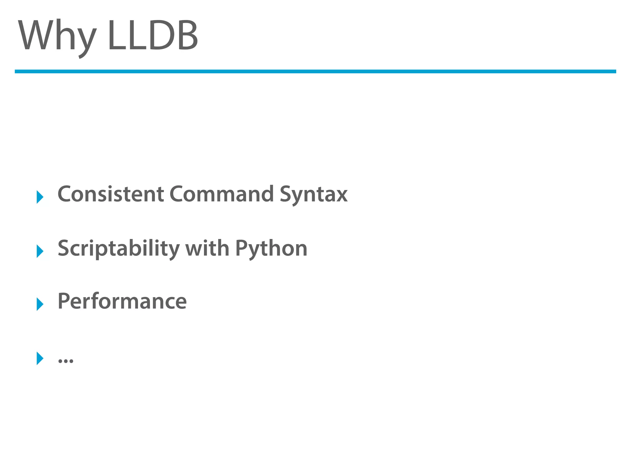 Why LLDB
‣ Consistent Command Syntax
‣ Scriptability with Python
‣ Performance
‣ ...
 