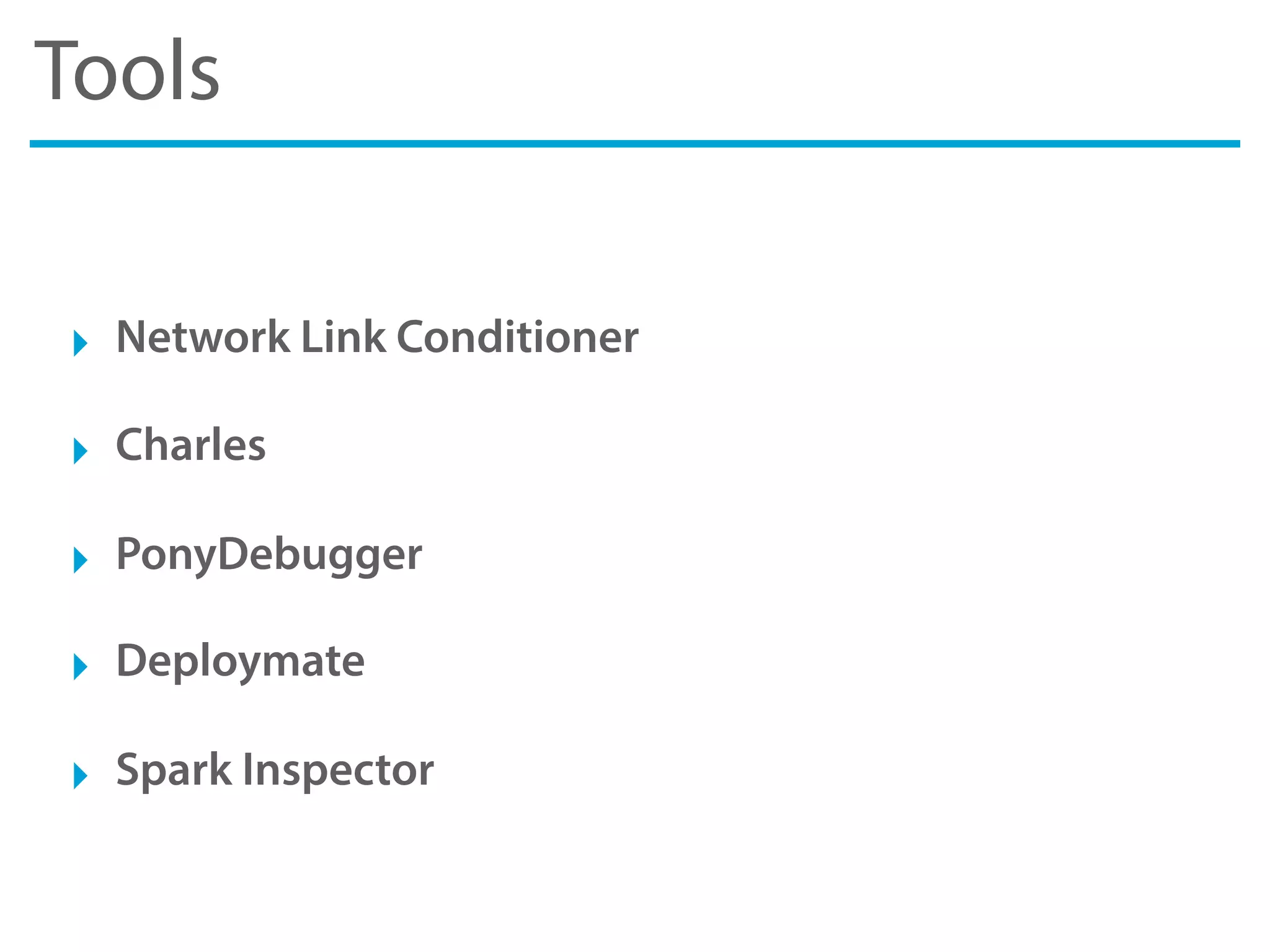 Tools
‣ Network Link Conditioner
‣ Charles
‣ PonyDebugger
‣ Deploymate
‣ Spark Inspector
 
