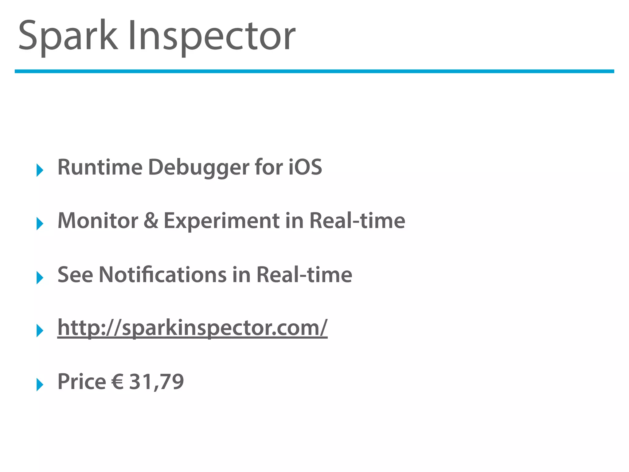 Spark Inspector
‣ Runtime Debugger for iOS
‣ Monitor & Experiment in Real-time
‣ See Notifications in Real-time
‣ http://sparkinspector.com/
‣ Price € 31,79
 