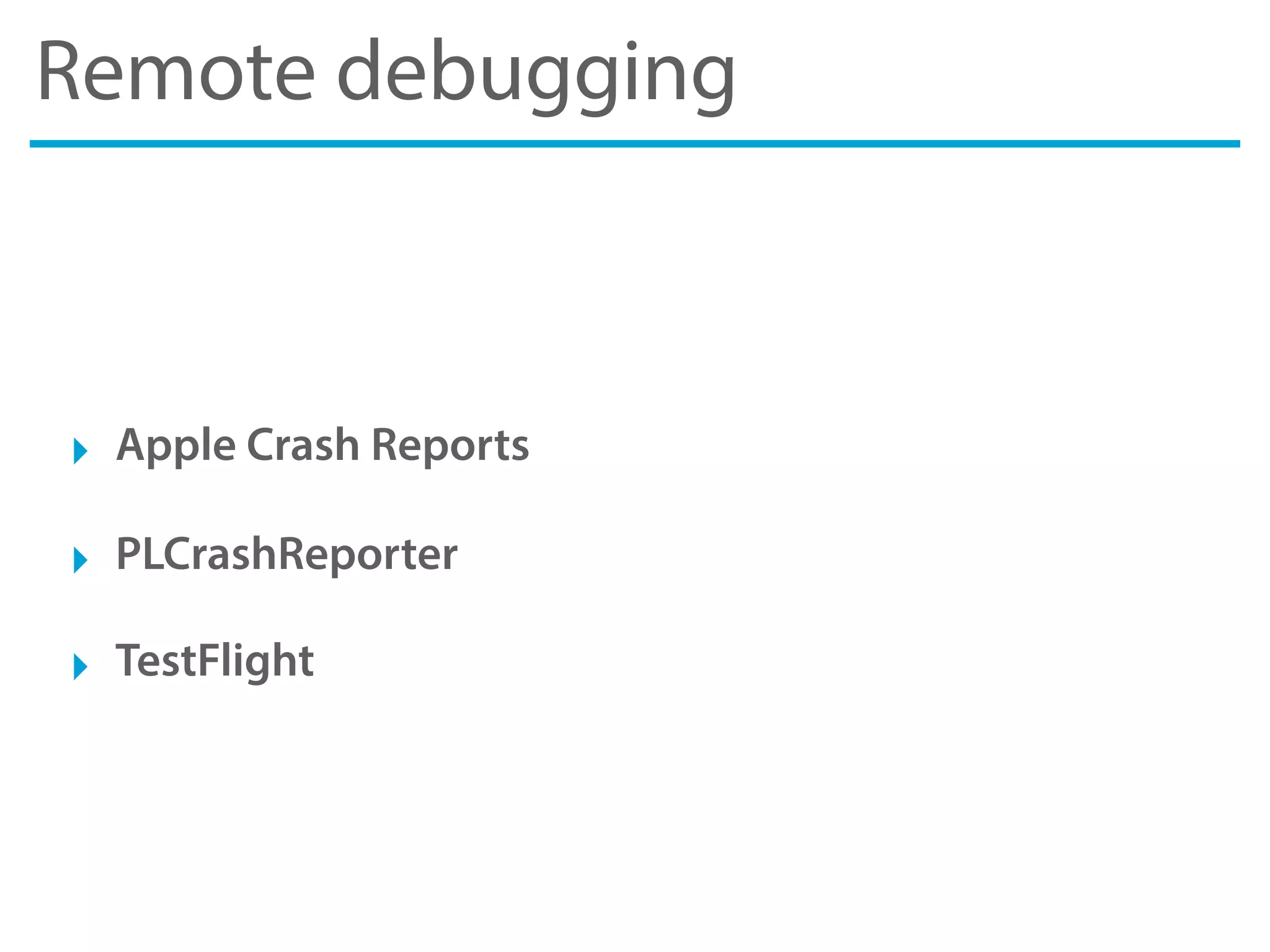 Remote debugging
‣ Apple Crash Reports
‣ PLCrashReporter
‣ TestFlight
 