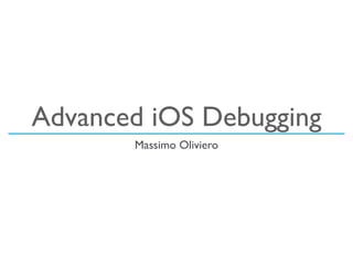Advanced iOS Debugging
Massimo Oliviero
 