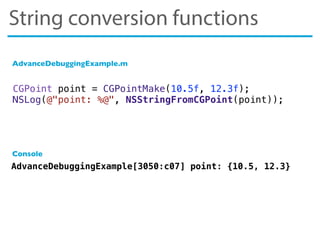 CGPoint point = CGPointMake(10.5f, 12.3f);
NSLog(@"point: %@", NSStringFromCGPoint(point));
AdvanceDebuggingExample[3050:c07] point: {10.5, 12.3}
AdvanceDebuggingExample.m
Console
String conversion functions
 