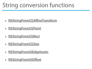 String conversion functions
‣ NSStringFromCGAﬃneTransform
‣ NSStringFromCGPoint
‣ NSStringFromCGRect
‣ NSStringFromCGSize
‣ NSStringFromUIEdgeInsets
‣ NSStringFromUIOﬀset
 