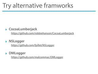 Try alternative framworks
‣ CocoaLumberjack
https://github.com/robbiehanson/CocoaLumberjack
‣ NSLogger
https://github.com/fpillet/NSLogger
‣ DMLogger
https://github.com/malcommac/DMLogger
 