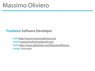 Massimo Oliviero
Freelance Software Developer
web http://www.massimooliviero.net
email massimo.oliviero@gmail.com
slide http://www.slideshare.net/MassimoOliviero
twitter @maxoly
 