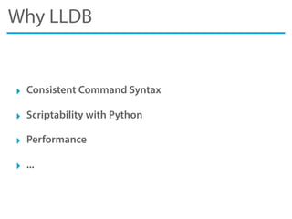 Why LLDB
‣ Consistent Command Syntax
‣ Scriptability with Python
‣ Performance
‣ ...
 