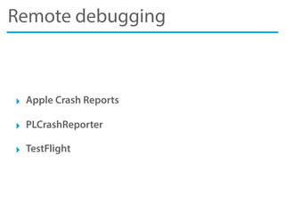 Remote debugging
‣ Apple Crash Reports
‣ PLCrashReporter
‣ TestFlight
 