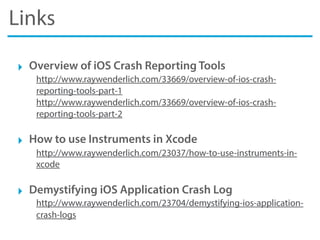 Links
‣ Overview of iOS Crash Reporting Tools
http://www.raywenderlich.com/33669/overview-of-ios-crash-
reporting-tools-part-1
http://www.raywenderlich.com/33669/overview-of-ios-crash-
reporting-tools-part-2
‣ How to use Instruments in Xcode
http://www.raywenderlich.com/23037/how-to-use-instruments-in-
xcode
‣ Demystifying iOS Application Crash Log
http://www.raywenderlich.com/23704/demystifying-ios-application-
crash-logs
 