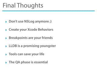Final Thoughts
‣ Don’t use NSLog anymore ;)
‣ Create your Xcode Behaviors
‣ Breakpoints are your friends
‣ LLDB is a promising youngster
‣ Tools can save your life
‣ The QA phase is essential
 
