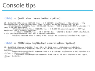 Console tips
(lldb) po [self.view recursiveDescription]
$7 = 0x082a2c60 <UITableView: 0x8971000; frame = (0 0; 320 504); c...
