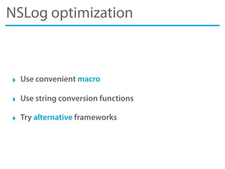 NSLog optimization
‣ Use convenient macro
‣ Use string conversion functions
‣ Try alternative frameworks
 